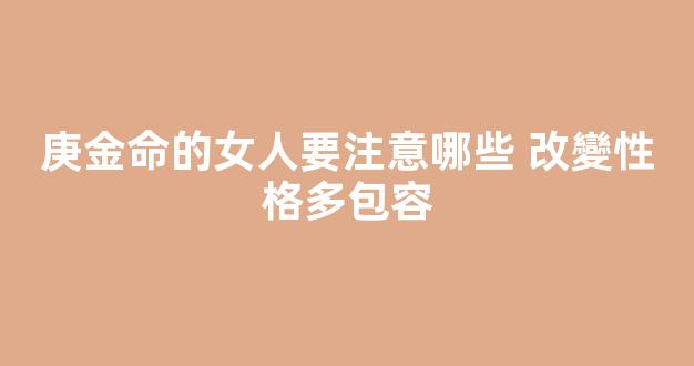 庚金命的女人要注意哪些 改變性格多包容